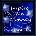 Inspire Me Monday at Create With Joy Inspire Me Monday at Create With Joy